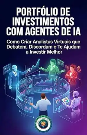 Portfólio de Investimentos com Agentes de IA: Como Criar Analistas Virtuais que Debatem, Discordam e Te Ajudam a Investir Melhor (Investidor Algorítmico Livro 3) – Projeto ProgrameJa