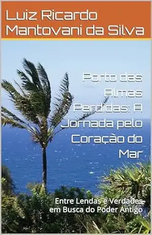 Capa do livro Porto das Almas Perdidas: A Jornada pelo Coração do Mar: Entre Lendas e Verdades em Busca do Poder Antigo - Luiz Ricardo Mantovani da Silva