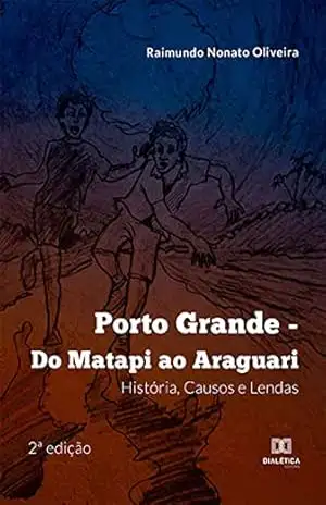 Porto Grande: Do Matapi ao Araguari: História, Causos e Lendas – 2ª edição - Raimundo Nonato Oliveira Porto Grande: Do Matapi ao Araguari: História, Causos e Lendas – 2ª edição - Raimundo Nonato Oliveira