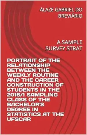PORTRAIT OF THE RELATIONSHIP BETWEEN THE WEEKLY ROUTINE AND THE CAREER CONSTRUCTION OF STUDENTS IN THE 2016/1 SAMPLING CLASS OF THE BACHELOR’S DEGREE IN … TURMA DE AMOSTRAGEM 2016/1 UFSCAR Livro 2) – ÁLAZE GABRIEL DO BREVIÁRIO