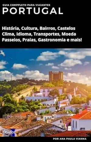 PORTUGAL – Guia Completo Para Viajantes: História, Cultura, Bairros, Castelos Clima, Idioma, Transportes, Moeda Passeios, Praias, Gastronomia e mais! (Guia de Destinos Europeus para Viajantes) - Ana Paula Vianna de Oliveira PORTUGAL – Guia Completo Para Viajantes: História, Cultura, Bairros, Castelos Clima, Idioma, Transportes, Moeda Passeios, Praias, Gastronomia e mais! (Guia de Destinos Europeus para Viajantes) - Ana Paula Vianna de Oliveira