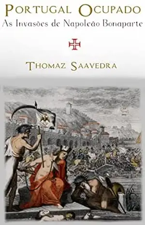 Portugal Ocupado: As Invasões de Napoleão Bonaparte – Thomaz Pinto da Cunha Saavedra Portugal Ocupado: As Invasões de Napoleão Bonaparte – Thomaz Pinto da Cunha Saavedra