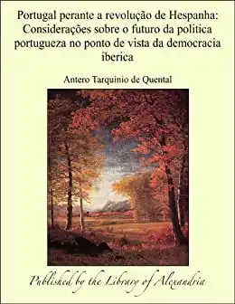 Baixar Portugal perante a revoluÁ¦Á¢o de Hespanha: ConsideraÁ¦Á´es sobre o futuro da politica portugueza no ponto de vista da democracia iberica pdf, epub, mobi, eBook