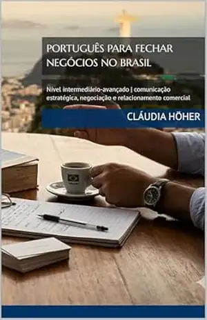 PORTUGUÊS PARA FECHAR NEGÓCIOS NO BRASIL: Nível intermediário–avançado | comunicação estratégica, negociação e relacionamento comercial (Coleção Dominar … e se comunicarem no Brasil. Livro 7) – Cláudia Höher