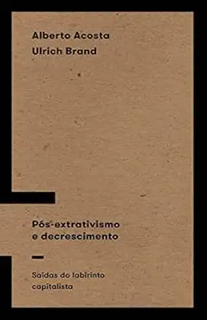 Capa do livro Pós–extrativismo e decrescimento: Saídas do labirinto capitalista - Alberto Acosta