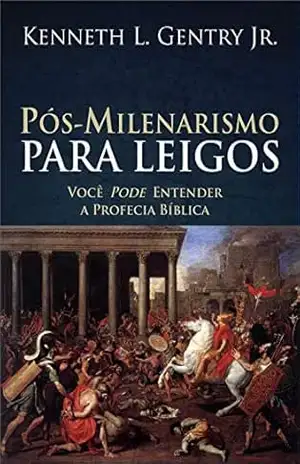 Pós–milenarismo para leigos – Kenneth L. Gentry Jr.