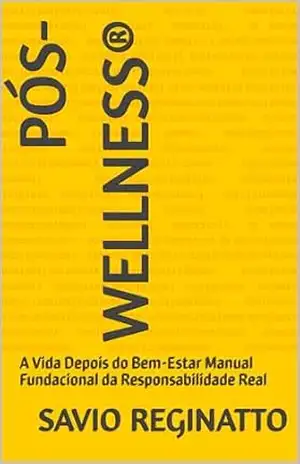 PÓS–WELLNESS®: A Vida Depois do Bem–Estar Manual Fundacional da Responsabilidade Real – savio Reginatto