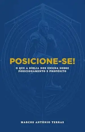 POSICIONE–SE!: O que a Bíblia nos ensina sobre posicionamento e propósito – MARCOS ANTÔNIO TERRAS