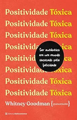 Positividade tóxica: Como ser autêntico em um mundo obcecado pela felicidade – Whitney Goodman