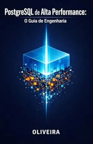 PostgreSQL de Alta Performance: O Guia de Engenharia: Domine Tuning, Arquitetura Interna, Índices Avançados e Escala para Bancos de Dados Críticos (Carreira … e Engenharia de Software de Elite Livro 5) – Oliveira