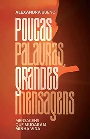 Poucas palavras, grandes mensagens: Mensagens que mudaram a minha vida - Alexandra  Bueno