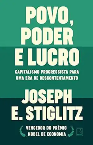 Povo, poder e lucro: Capitalismo progressista para uma era de descontentamento – Joseph E. Stiglitz