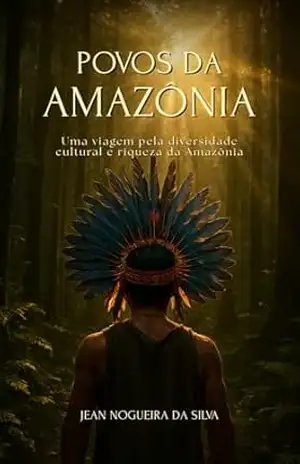 Povos da Amazônia: Uma viagem pela diversidade cultural e riqueza da Amazônia - Jean Nogueira da Silva Povos da Amazônia: Uma viagem pela diversidade cultural e riqueza da Amazônia - Jean Nogueira da Silva