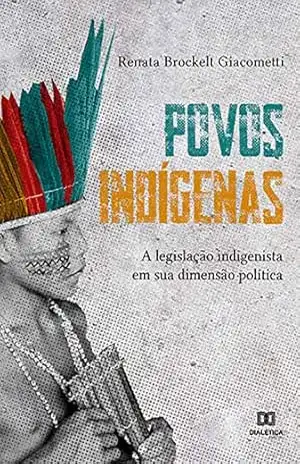 Povos indígenas: a legislação indigenista em sua dimensão política – Renata Brockelt Giacometti