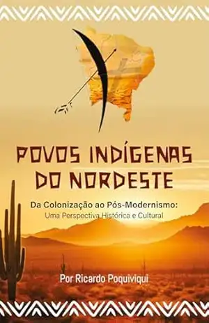 Povos Indígenas do Nordeste: Da Colonização ao Pós–Modernismo: uma perspectiva histórica e cultural – Ricardo Poquiviqui Povos Indígenas do Nordeste: Da Colonização ao Pós–Modernismo: uma perspectiva histórica e cultural – Ricardo Poquiviqui
