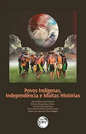 Povos Indígenas, Independência e Muitas Histórias: repensando o Brasil no século XIX – Vânia Maria Losada Moreira
