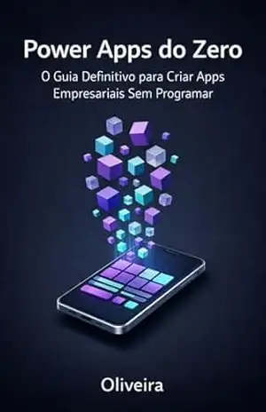 Power Apps do Zero: O Guia Definitivo para Criar Apps Empresariais Sem Programar: Transforme Planilhas Complexas de Excel em Aplicativos Móveis Automatizados … Power Platform & Low–Code Livro 1) – Oliveira
