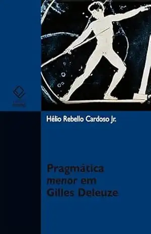 Pragmática menor em Gilles Deleuze – Hélio Rebello Cardoso Jr. Pragmática menor em Gilles Deleuze – Hélio Rebello Cardoso Jr.