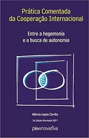 Prática Comentada da Cooperação Internacional: Entre a hegemonia e a busca de autonomia - Marcio Lopes Correa Prática Comentada da Cooperação Internacional: Entre a hegemonia e a busca de autonomia - Marcio Lopes Correa