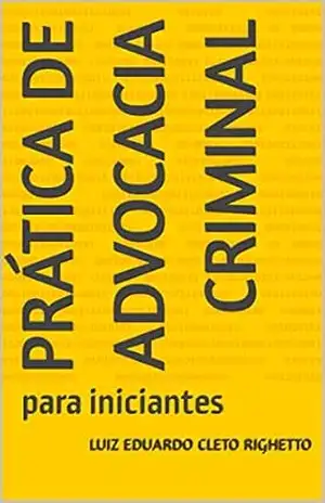 Prática de Advocacia Criminal: para iniciantes – Luiz Eduardo Cleto Righetto