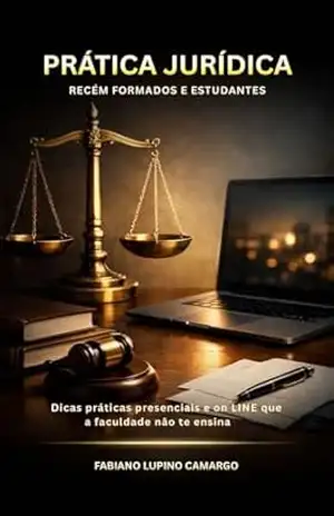 Prática Jurídica para Recém–Formados e Estudantes: Dicas práticas forenses presenciais e on line que a faculdade não te ensina – Fabiano Lupino Camargo Prática Jurídica para Recém–Formados e Estudantes: Dicas práticas forenses presenciais e on line que a faculdade não te ensina – Fabiano Lupino Camargo