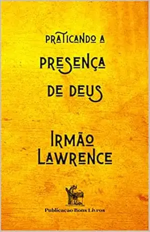 Praticando a Presença de Deus – Irmão Lawrence
