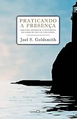 Praticando a presença: Guia para poder despertar a consciência do poder de Deus na vida diária – Joel S. Goldsmith