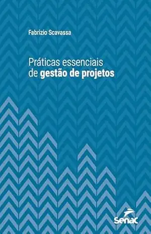 Práticas essenciais de gestão de projetos (Série Universitária) - Fabrizio Scavassa Práticas essenciais de gestão de projetos (Série Universitária) - Fabrizio Scavassa