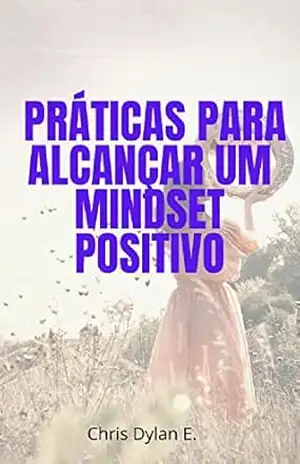Práticas para Alcançar um Mindset Positivo – Christian Dylan Elaine Práticas para Alcançar um Mindset Positivo – Christian Dylan Elaine