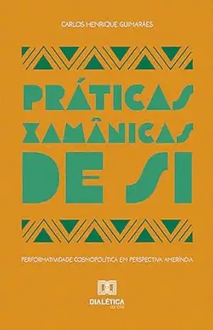 Práticas Xamânicas de Si: performatividade cosmopolítica em perspectiva ameríndia – Carlos Henrique Guimarães