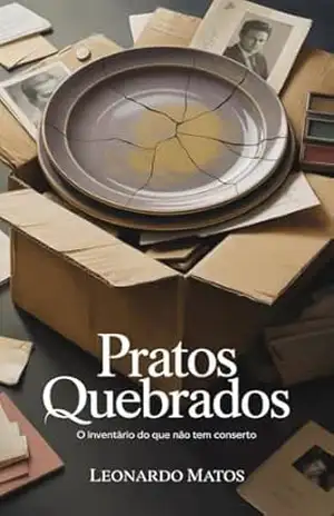 Pratos Quebrados: O Inventário Do Que Não Tem Conserto – Leonardo Matos