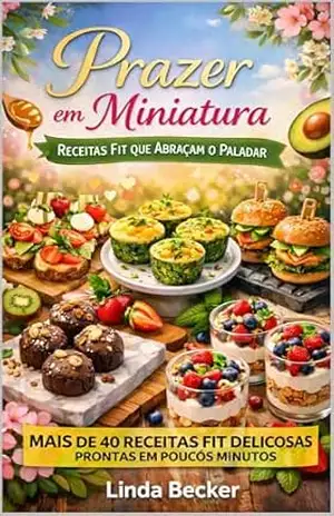 Prazer em Miniatura: Mais de 40 Receitas Fit que Abraçam o Paladar Prontas em Poucos Minutos – Linda Becker