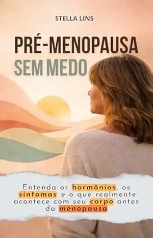 Pré–Menopausa Sem Medo: Entenda Os Hormônios, Os Sintomas E O Que Realmente Acontece Com Seu Corpo Antes Da Menopausa – Stella Lins