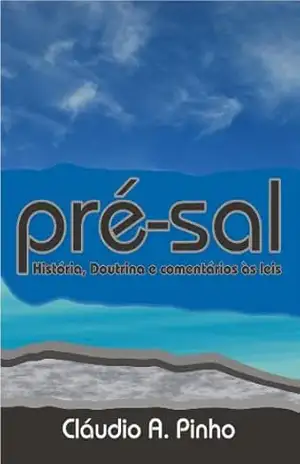 Pré–Sal: História Doutrina e comentários às leis – Claudio A. Pinho