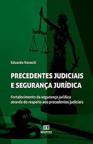 Precedentes judiciais e segurança jurídica: fortalecimento da segurança jurídica através do respeito aos precedentes judiciais – Eduardo Novacki