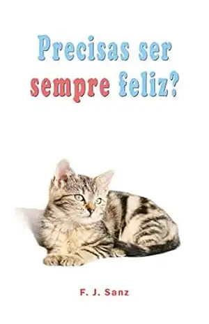 Precisas ser sempre feliz?: Um livro de auto–ajuda e desenvolvimento individual – F. J. Sanz