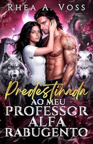 Capa do livro Predestinada ao Meu Professor Alfa Rabugento: Uma Diferença de Idade Amor Proibido Romance Professor–Aluna Lobisomem Shifter (Ecos do Selvagem Livro 3) - Rhea A. Voss