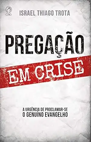 Capa do livro Pregação em Crise: A Urgência de Proclamar–se o Genuíno Evangelho - Israel Thiago Trota