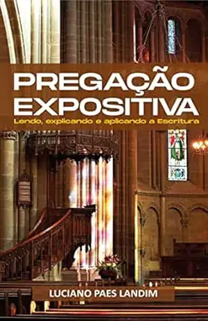 Capa do livro PREGAÇÃO EXPOSITIVA: Lendo, explicando e aplicando a Escritura - Luciano  Paes Landim