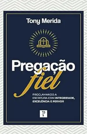 Pregação Fiel: Proclamando a Escritura com integridade, excelência e fervor – Tony Merida