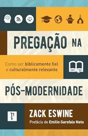 Pregação na pós–modernidade: Como ser biblicamente fiel e cuturalmente relevante – Zack Eswine