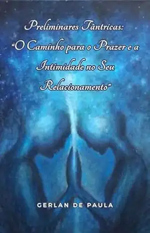 Preliminares Tântricas: ”O Caminho para o Prazer e a Intimidade no Seu Relacionamento” (Resolvendo SEUS Problemas de Intimidade) – Gerlan Paula