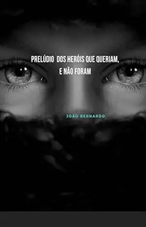 PRELÚDIO DOS HERÓIS QUE QUERIAM, E NÃO FORAM (Os Heróis Que Não Queriam Ser Livro 1) – João Bernardo