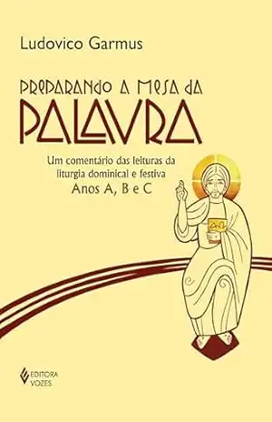 Preparando a Mesa da Palavra: Um comentário das leituras da liturgia dominical e festiva – Anos A, B e C – Ludovico Garmus Preparando a Mesa da Palavra: Um comentário das leituras da liturgia dominical e festiva – Anos A, B e C – Ludovico Garmus
