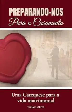 PREPARANDO–NOS PARA O CASAMENTO: Uma Catequese para a Vida Matrimonial – WILLAMS  SILVA