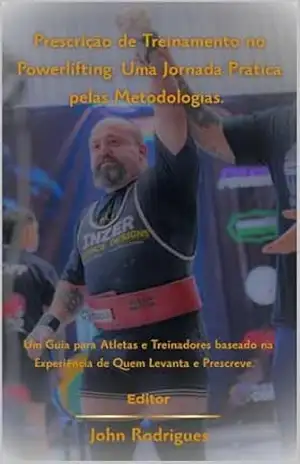 Prescrição de Treinamento no Powerlifting: Uma Jornada Prática pelas Metodologias: Um Guia para Atletas e Treinadores baseado na Experiência de Quem Levanta e Prescreve. – JOHN RODRIGUES