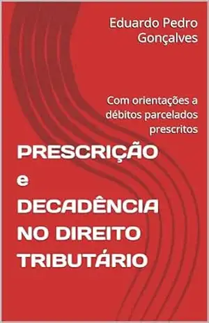 PRESCRIÇÃO e DECADÊNCIA NO DIREITO TRIBUTÁRIO: Com anotações da Lei complementar 118/05 – Eduardo Pedro Gonçalves
