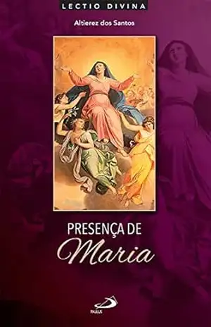 Presença de Maria: Lectio Divina Sobre a Mãe de Jesus – Altierez dos Santos
