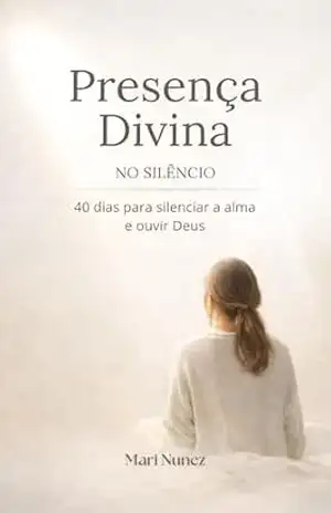 Presença Divina: 40 Dias para Silenciar a Alma e Ouvir Deus: Devocional Cristão Diário para Fortalecer a Fé - Mari Nunez