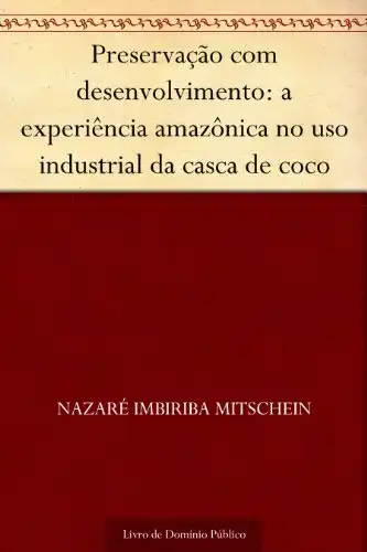 Baixar Preservação com desenvolvimento: a experiência amazônica no uso industrial da casca de coco pdf, epub, mobi, eBook
